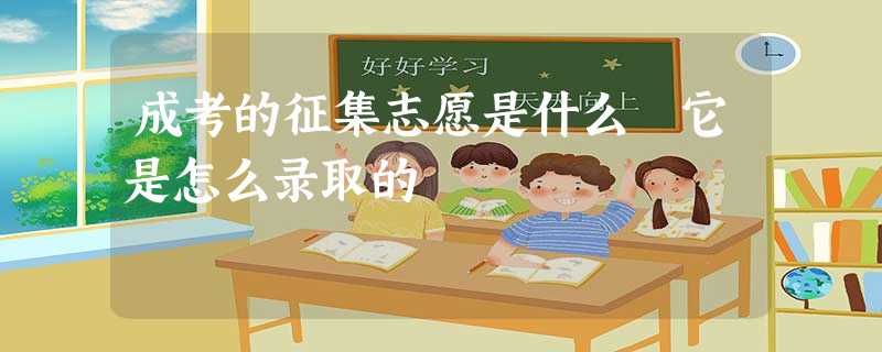 成考的征集志愿是什么 它是怎么录取的 成考的征集志愿是什么 它是怎么录取的