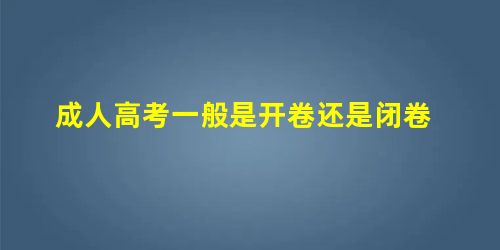 成人高考一般是开卷还是闭卷 成人高考一般是开卷还是闭卷