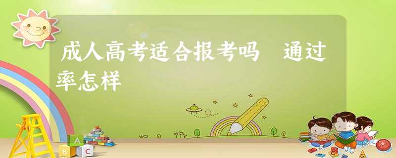 成人高考适合报考吗 通过率怎样 成人高考适合报考吗 通过率怎样