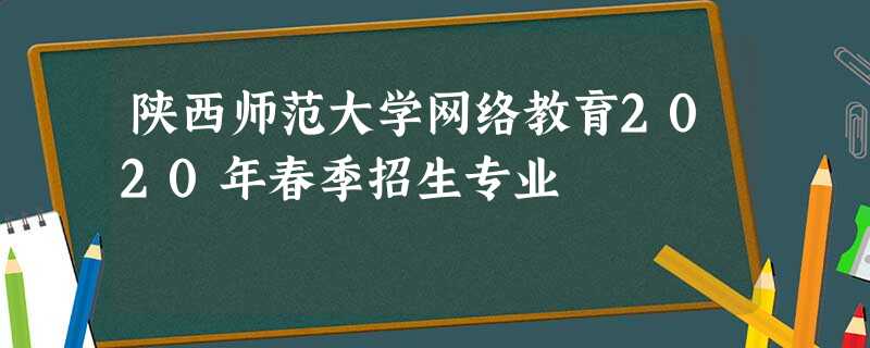陕西师范大学网络教育2020年春季招生专业 陕西师范大学网络教育2020年春季招生专业