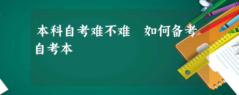 本科自考难不难 如何备考自考本 本科自考难不难 如何备考自考本