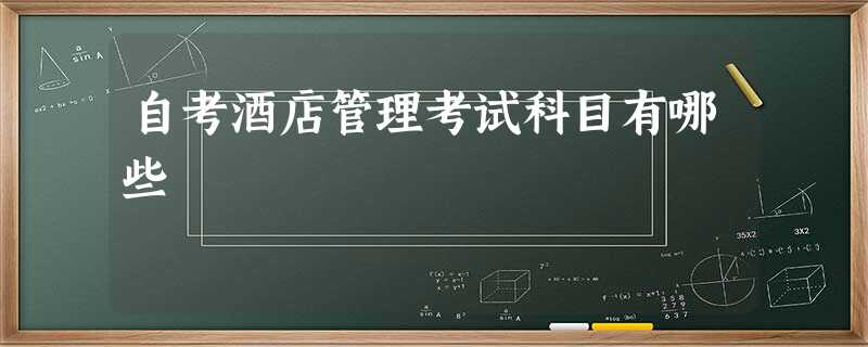 自考酒店管理考试科目有哪些 自考酒店管理考试科目有哪些
