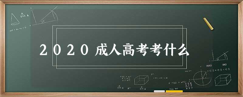 2020成人高考考什么 2020成人高考考什么