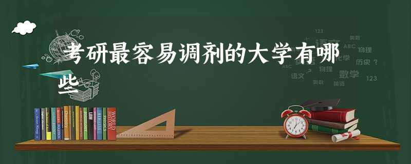考研最容易调剂的大学有哪些 考研最容易调剂的大学有哪些