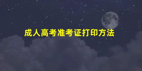 成人高考准考证打印方法 成人高考准考证打印方法