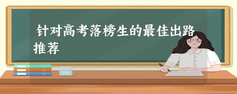 针对高考落榜生的最佳出路推荐 针对高考落榜生的最佳出路推荐