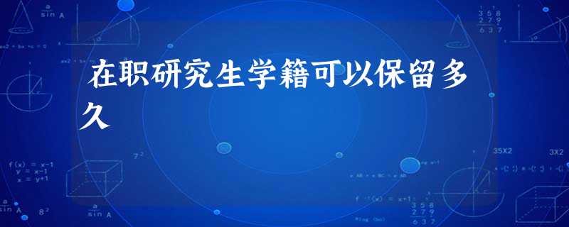 在职研究生学籍可以保留多久 在职研究生学籍可以保留多久