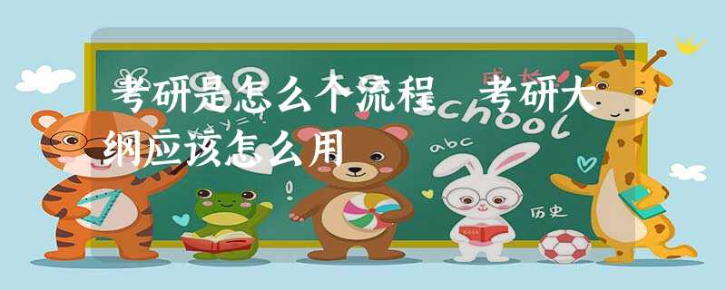 考研是怎么个流程 考研大纲应该怎么用 考研是怎么个流程 考研大纲应该怎么用
