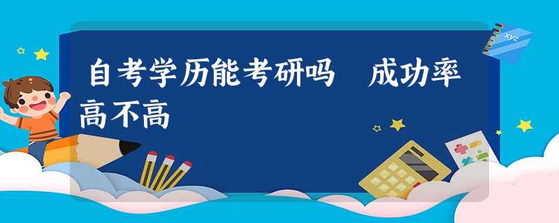 自考学历能考研吗 成功率高不高 自考学历能考研吗 成功率高不高
