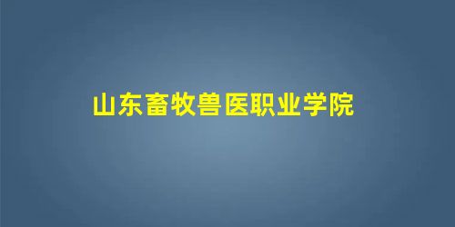 山东畜牧兽医职业学院 山东畜牧兽医职业学院
