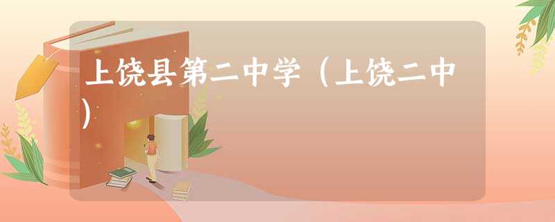 上饶县第二中学(上饶二中) 上饶县第二中学(上饶二中)