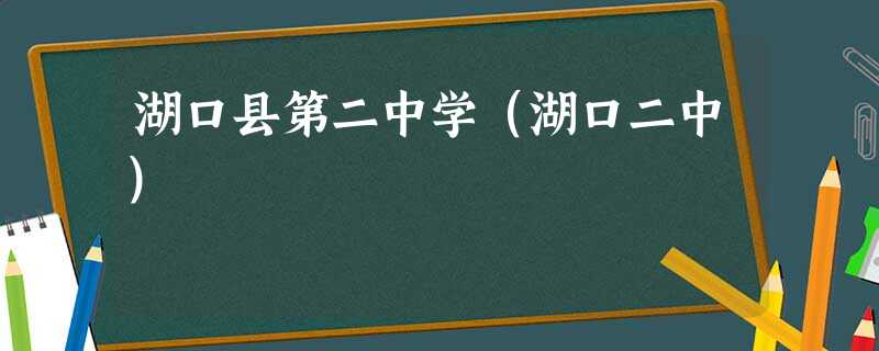 湖口县第二中学(湖口二中) 湖口县第二中学(湖口二中)