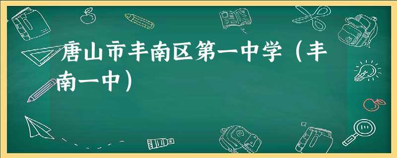 唐山市丰南区第一中学(丰南一中) 唐山市丰南区第一中学(丰南一中)