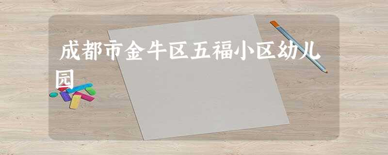 成都市金牛区五福小区幼儿园 成都市金牛区五福小区幼儿园