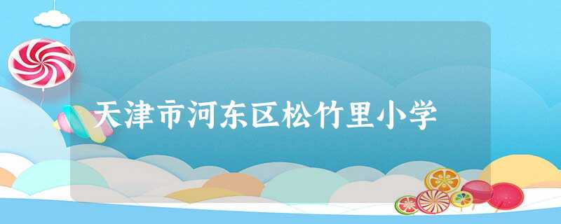 天津市河东区松竹里小学 天津市河东区松竹里小学