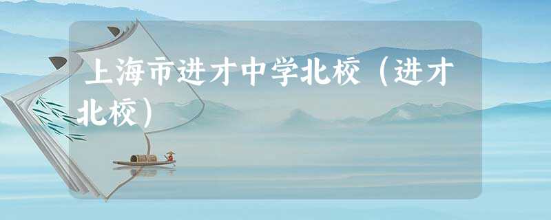 上海市进才中学北校(进才北校) 上海市进才中学北校(进才北校)