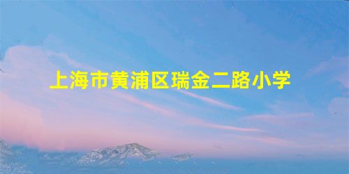 上海市黄浦区瑞金二路小学 上海市黄浦区瑞金二路小学