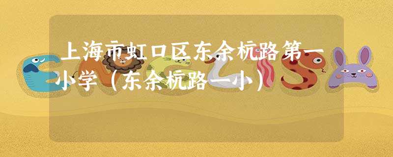 上海市虹口区东余杭路第一小学(东余杭路一小) 上海市虹口区东余杭路第一小学(东余杭路一小)