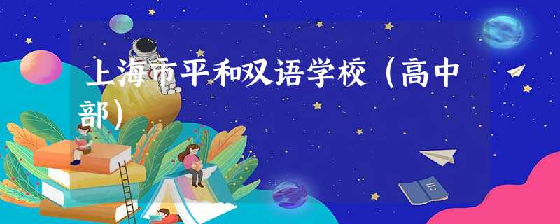 上海市平和双语学校(高中部) 上海市平和双语学校(高中部)