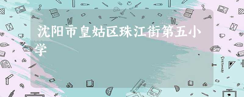 沈阳市皇姑区珠江街第五小学 沈阳市皇姑区珠江街第五小学