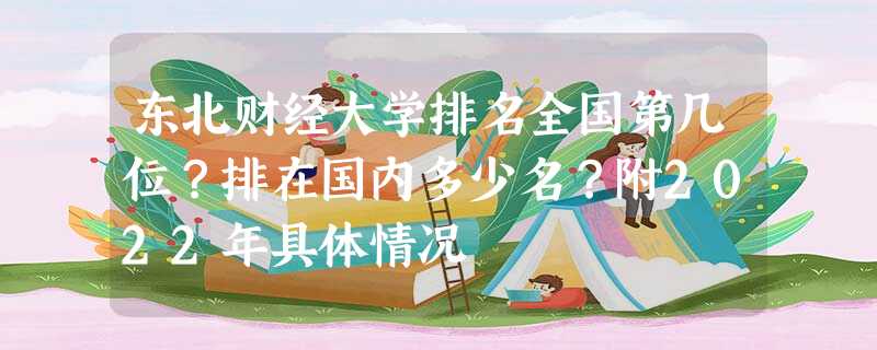 东北财经大学排名全国第几位?排在国内多少名?附2022年具体情况 东北财经大学排名全国第几位?排在国内多少名?附2022年具体情况