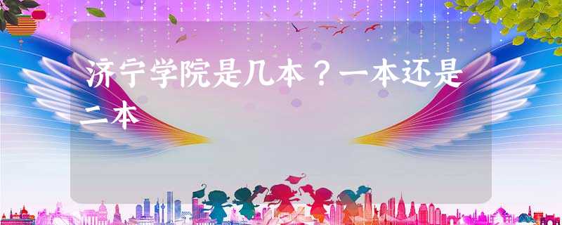 济宁学院是几本?一本还是二本 济宁学院是几本?一本还是二本