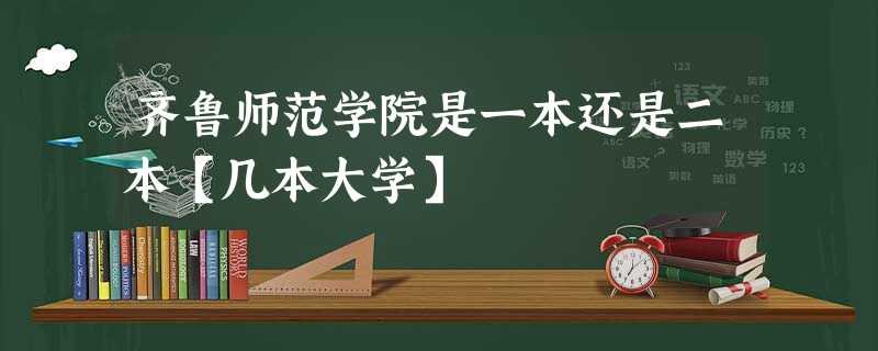 齐鲁师范学院是一本还是二本【几本大学】 齐鲁师范学院是一本还是二本【几本大学】