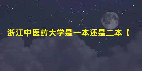 浙江中医药大学是一本还是二本【几本大学】 浙江中医药大学是一本还是二本【几本大学】