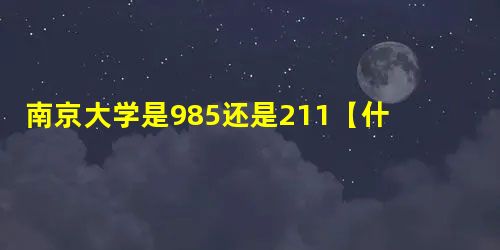 南京大学是985还是211【什么级别】 南京大学是985还是211【什么级别】