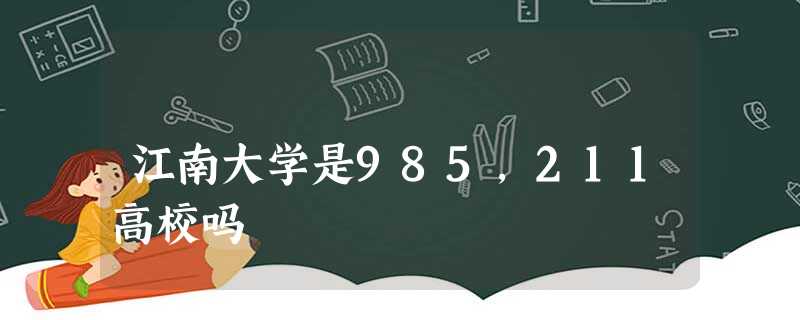 江南大学是985,211高校吗 江南大学是985,211高校吗