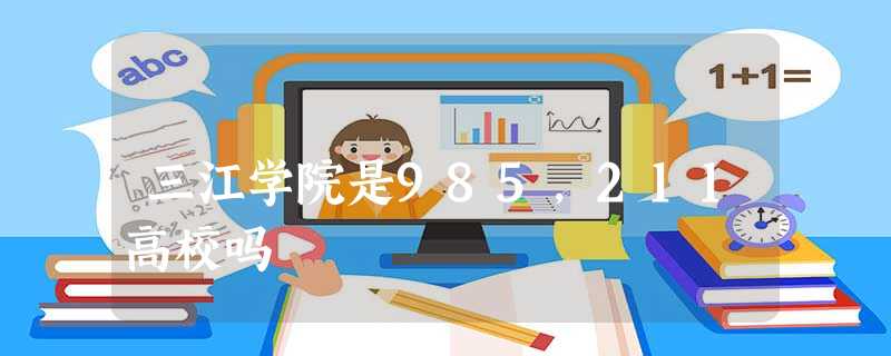 三江学院是985,211高校吗 三江学院是985,211高校吗