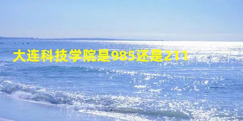 大连科技学院是985还是211 大连科技学院是985还是211