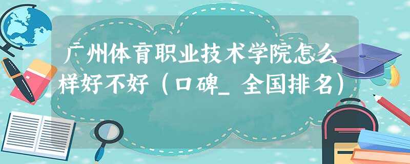 广州体育职业技术学院怎么样好不好(口碑_全国排名) 广州体育职业技术学院怎么样好不好(口碑_全国排名)
