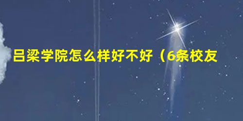 吕梁学院怎么样好不好(6条校友口碑) 吕梁学院怎么样好不好(6条校友口碑)