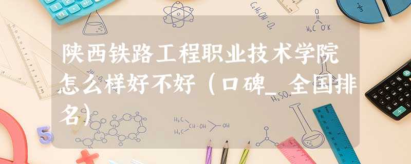 陕西铁路工程职业技术学院怎么样好不好(口碑_全国排名) 陕西铁路工程职业技术学院怎么样好不好(口碑_全国排名)