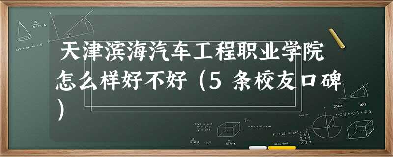 天津滨海汽车工程职业学院怎么样好不好(5条校友口碑) 天津滨海汽车工程职业学院怎么样好不好(5条校友口碑)