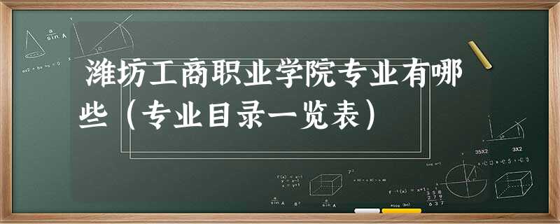 潍坊工商职业学院专业有哪些(专业目录一览表) 潍坊工商职业学院专业有哪些(专业目录一览表)