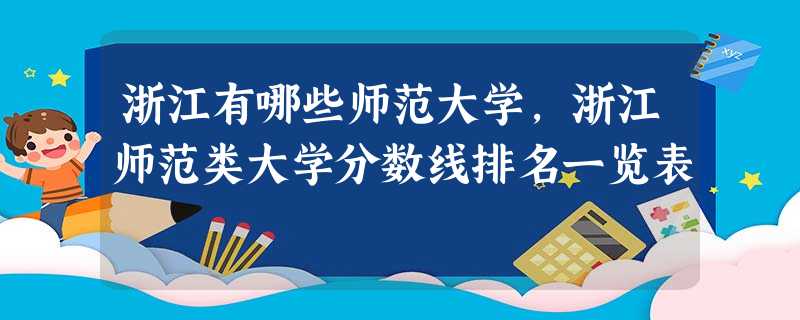 浙江有哪些师范大学,浙江师范类大学分数线排名一览表 浙江有哪些师范大学,浙江师范类大学分数线排名一览表