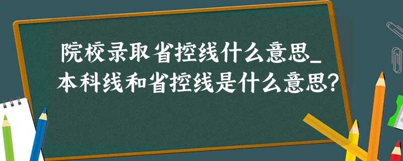 院校录取省控线什么意思_本科线和省控线是什么意思? 院校录取省控线什么意思_本科线和省控线是什么意思?