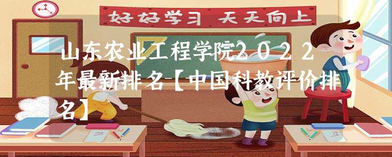 山东农业工程学院2022年最新排名【中国科教评价排名】 山东农业工程学院2022年最新排名【中国科教评价排名】