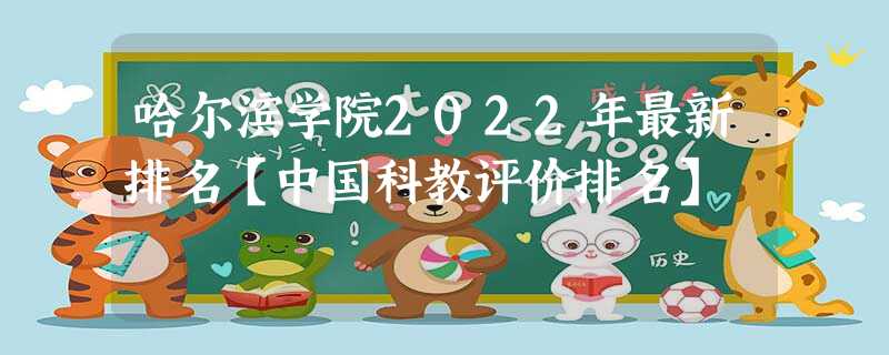 哈尔滨学院2022年最新排名【中国科教评价排名】 哈尔滨学院2022年最新排名【中国科教评价排名】