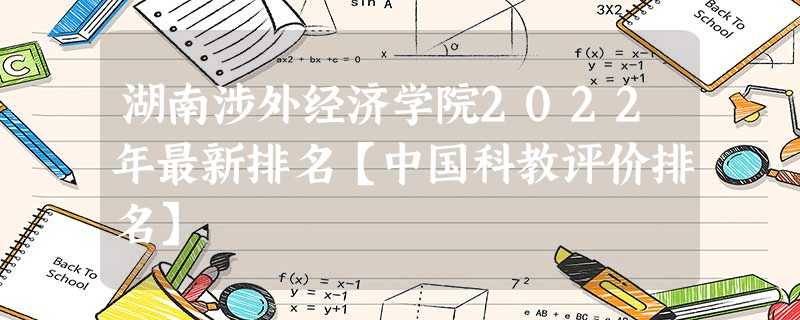 湖南涉外经济学院2022年最新排名【中国科教评价排名】 湖南涉外经济学院2022年最新排名【中国科教评价排名】