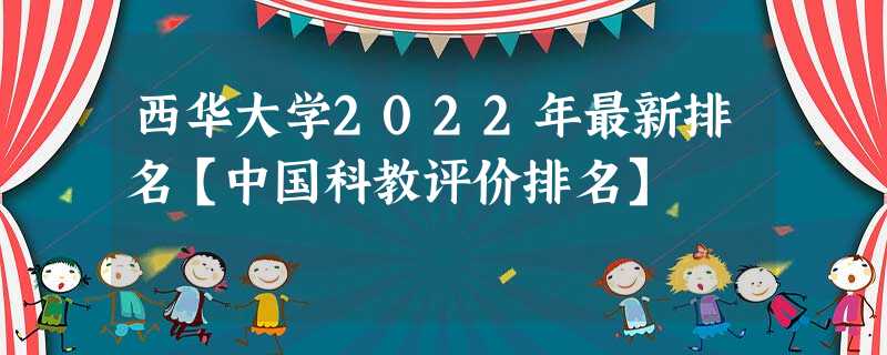 西华大学2022年最新排名【中国科教评价排名】 西华大学2022年最新排名【中国科教评价排名】