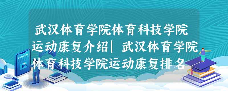 武汉体育学院体育科技学院运动康复介绍|武汉体育学院体育科技学院运动康复排名 武汉体育学院体育科技学院运动康复介绍|武汉体育学院体育科技学院运动康复排名