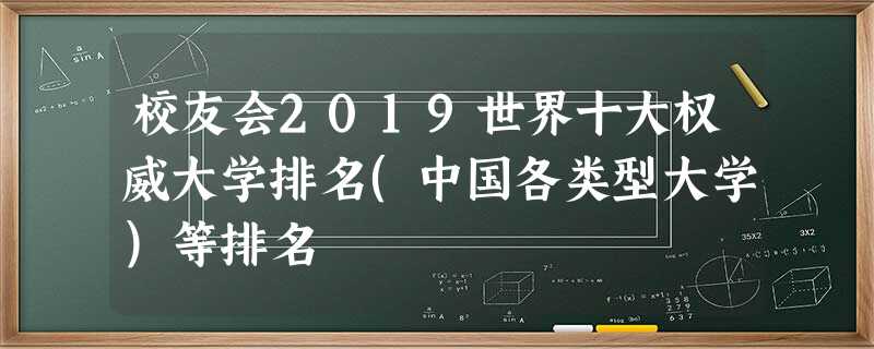 校友会2019世界十大权威大学排名(中国各类型大学)等排名 校友会2019世界十大权威大学排名(中国各类型大学)等排名