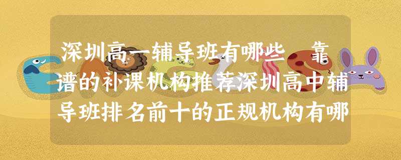 深圳高一辅导班有哪些 靠谱的补课机构推荐深圳高中辅导班排名前十的正规机构有哪些?小编已经为大家整理了相关内容,请大家接着往下看吧。 深圳高一辅导班有哪些 靠谱的补课机构推荐深圳高中辅导班排名前十的正规机构有哪些?小编已经为大家整理了相关内容,请大家接着往下看吧。