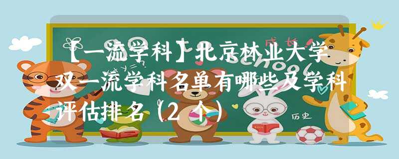 【一流学科】北京林业大学双一流学科名单有哪些及学科评估排名(2个) 【一流学科】北京林业大学双一流学科名单有哪些及学科评估排名(2个)