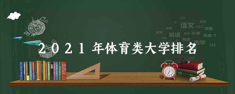 2021年体育类大学排名 2021年体育类大学排名