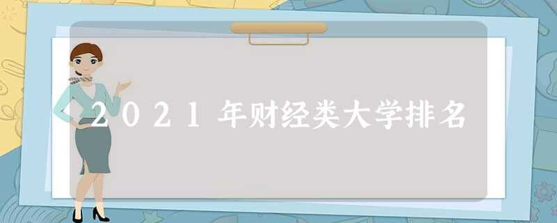 2021年财经类大学排名 2021年财经类大学排名