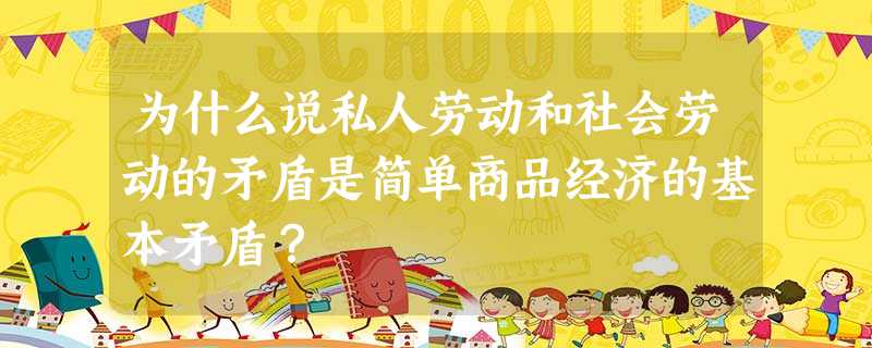 为什么说私人劳动和社会劳动的矛盾是简单商品经济的基本矛盾? 为什么说私人劳动和社会劳动的矛盾是简单商品经济的基本矛盾?